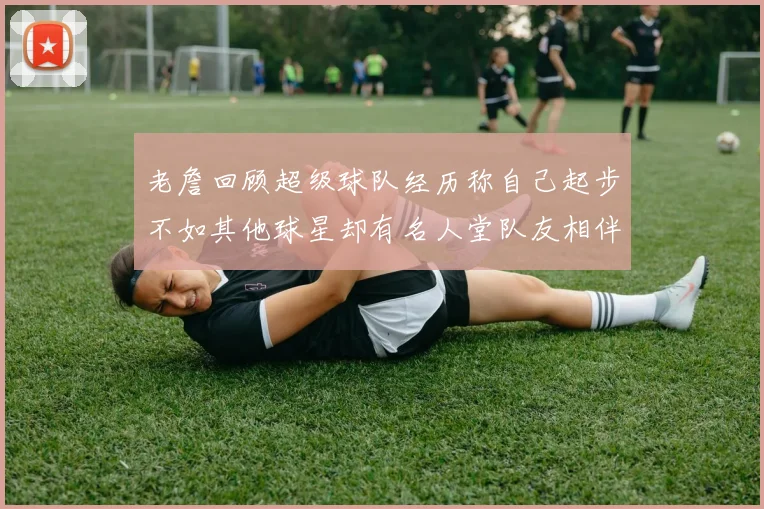 老詹回顾超级球队经历称自己起步不如其他球星却有名人堂队友相伴