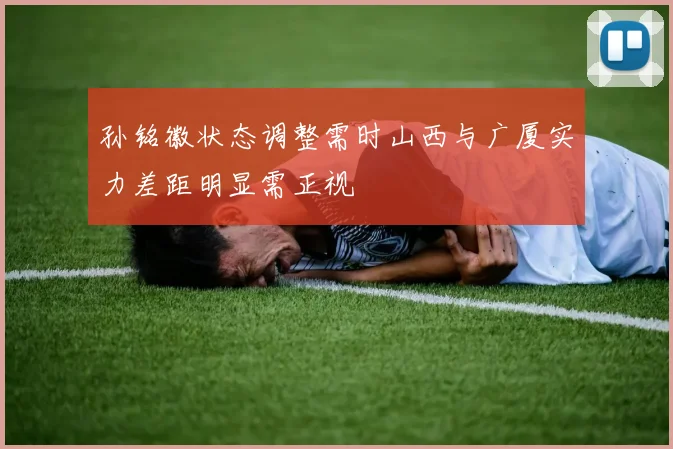 孙铭徽状态调整需时山西与广厦实力差距明显需正视
