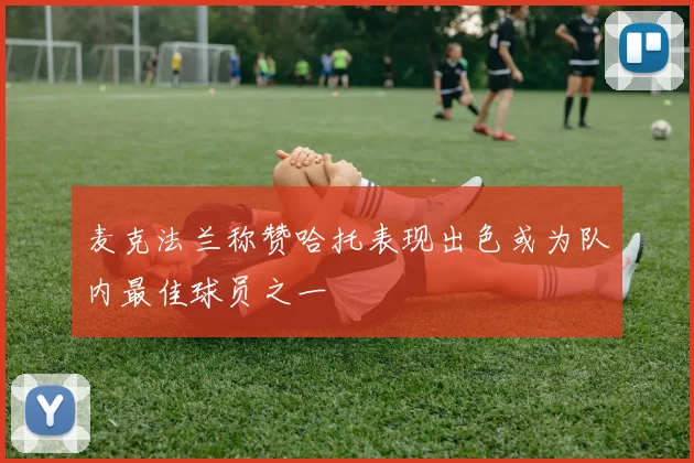 麦克法兰称赞哈托表现出色或为队内最佳球员之一