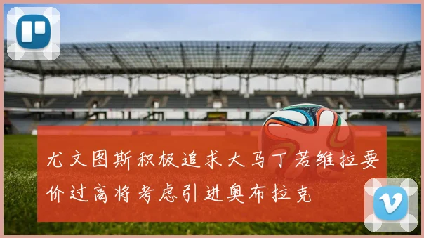 尤文图斯积极追求大马丁若维拉要价过高将考虑引进奥布拉克
