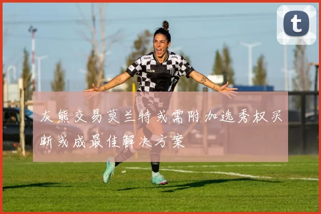 灰熊交易莫兰特或需附加选秀权买断或成最佳解决方案
