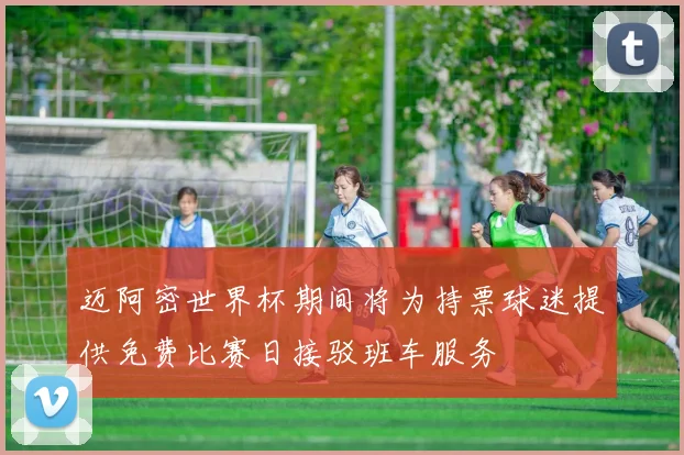迈阿密世界杯期间将为持票球迷提供免费比赛日接驳班车服务