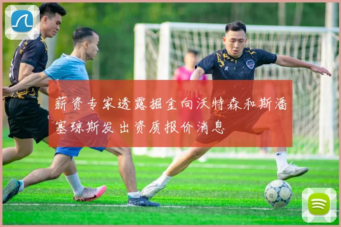 薪资专家透露掘金向沃特森和斯潘塞琼斯发出资质报价消息
