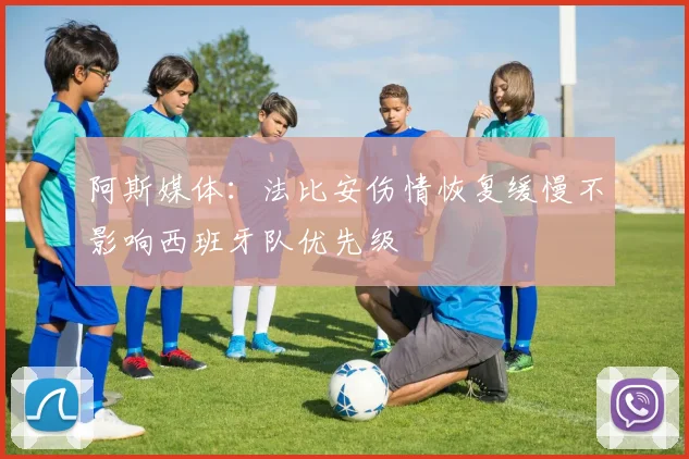 阿斯媒体：法比安伤情恢复缓慢不影响西班牙队优先级